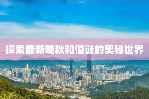 探索最新晚秋和值谜的奥秘世界