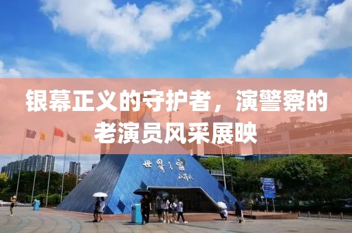 银幕正义的守护者，演警察的老演员风采展映
