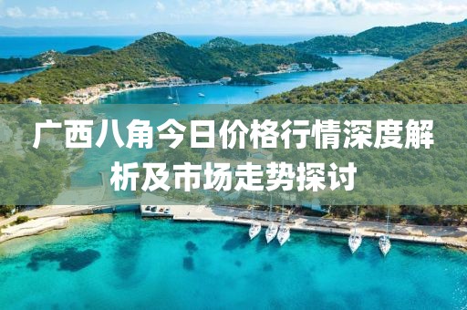 广西八角今日价格行情深度解析及市场走势探讨