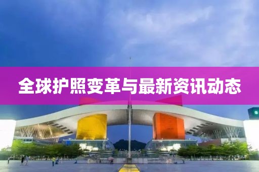 全球护照变革与最新资讯动态
