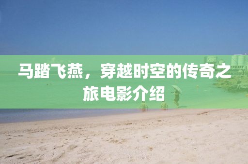 马踏飞燕，穿越时空的传奇之旅电影介绍