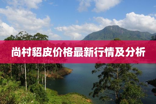 尚村貂皮价格最新行情及分析