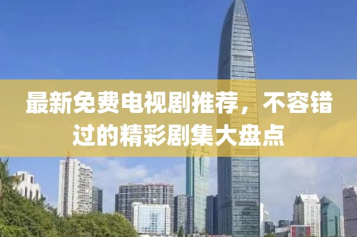 最新免费电视剧推荐，不容错过的精彩剧集大盘点