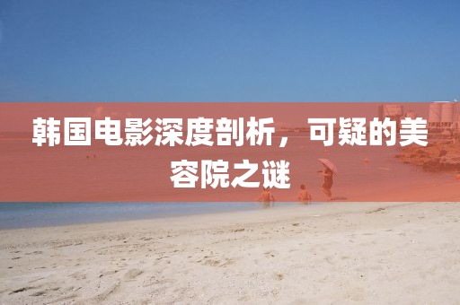 韩国电影深度剖析，可疑的美容院之谜