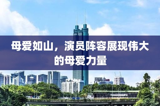 母爱如山，演员阵容展现伟大的母爱力量