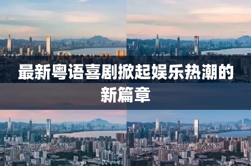 最新粤语喜剧掀起娱乐热潮的新篇章