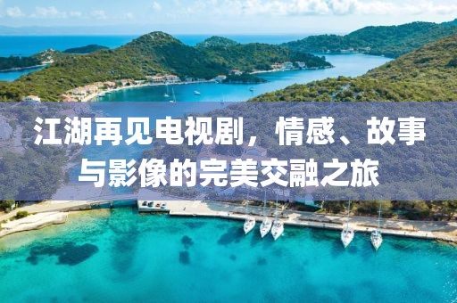 江湖再见电视剧，情感、故事与影像的完美交融之旅