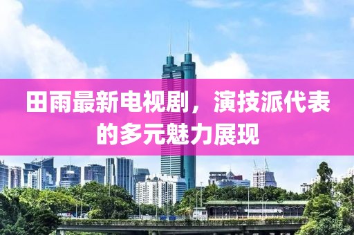 田雨最新电视剧，演技派代表的多元魅力展现