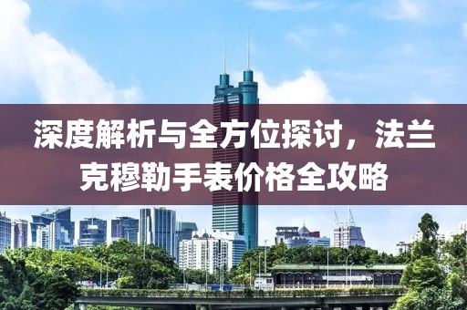 深度解析与全方位探讨，法兰克穆勒手表价格全攻略