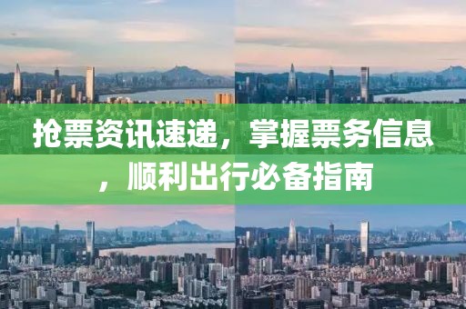 抢票资讯速递，掌握票务信息，顺利出行必备指南