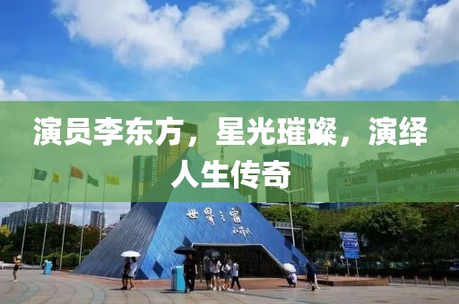 演员李东方，星光璀璨，演绎人生传奇