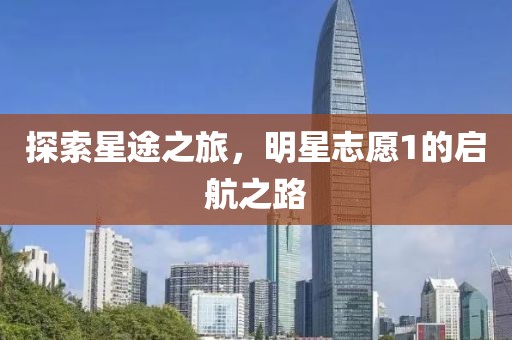 探索星途之旅，明星志愿1的启航之路