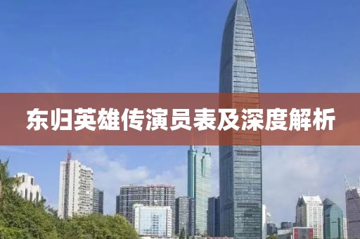 东归英雄传演员表及深度解析