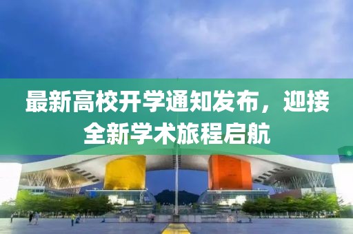 最新高校开学通知发布，迎接全新学术旅程启航