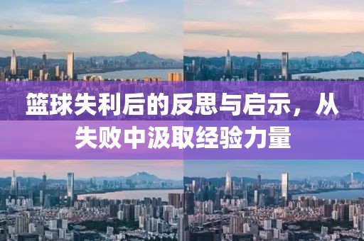 篮球失利后的反思与启示，从失败中汲取经验力量