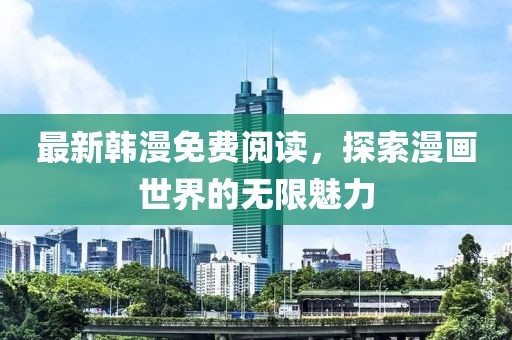 最新韩漫免费阅读，探索漫画世界的无限魅力