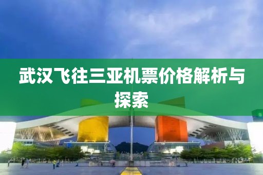 武汉飞往三亚机票价格解析与探索