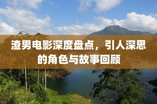 渣男电影深度盘点，引人深思的角色与故事回顾
