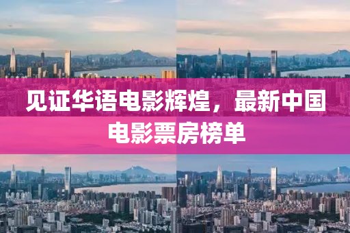 见证华语电影辉煌，最新中国电影票房榜单
