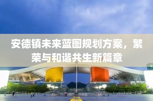 安德镇未来蓝图规划方案，繁荣与和谐共生新篇章