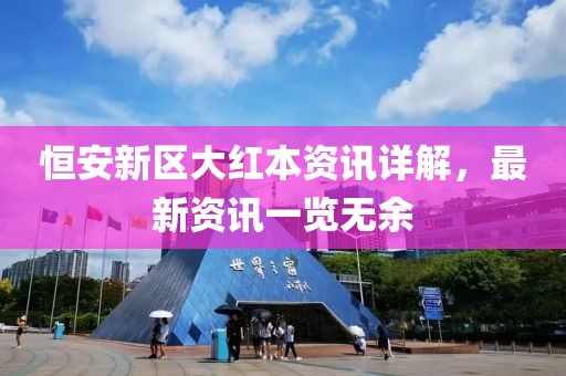 恒安新区大红本资讯详解，最新资讯一览无余