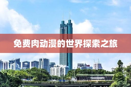免费肉动漫的世界探索之旅