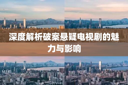 深度解析破案悬疑电视剧的魅力与影响