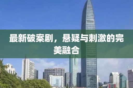 最新破案剧，悬疑与刺激的完美融合