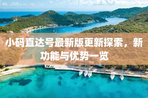 小码直达号最新版更新探索，新功能与优势一览