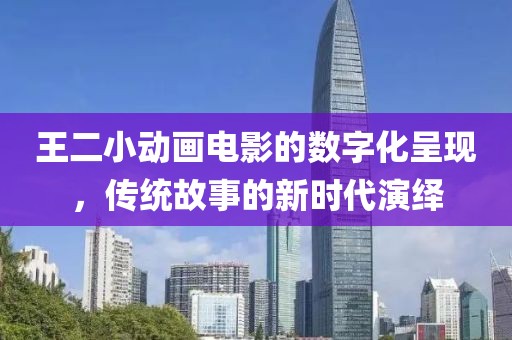 王二小动画电影的数字化呈现，传统故事的新时代演绎
