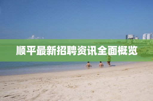 顺平最新招聘资讯全面概览