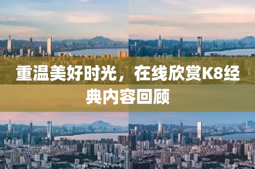 重温美好时光，在线欣赏K8经典内容回顾