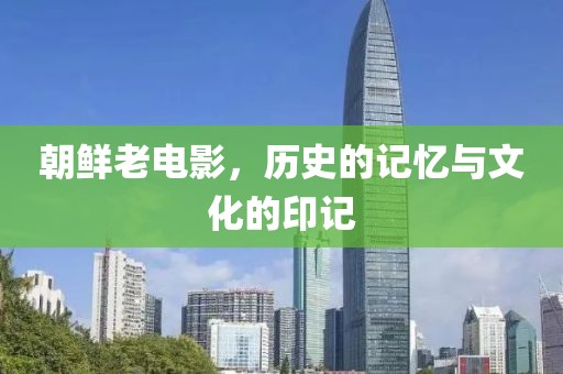朝鲜老电影，历史的记忆与文化的印记