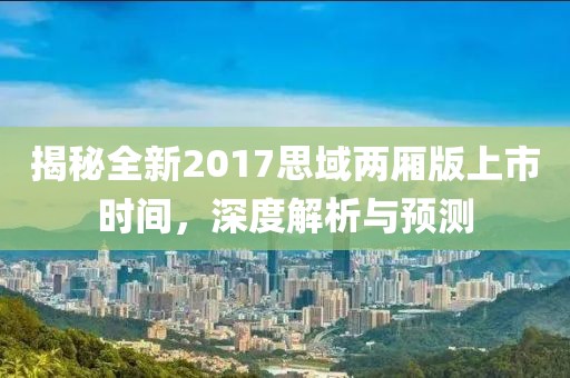 揭秘全新2017思域两厢版上市时间，深度解析与预测
