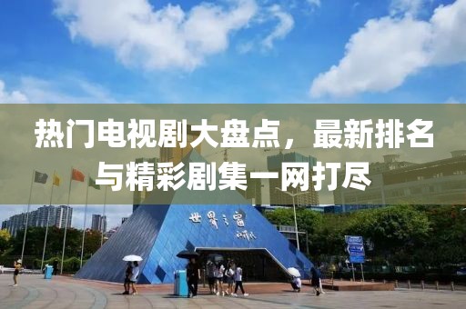 热门电视剧大盘点，最新排名与精彩剧集一网打尽