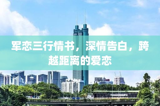 军恋三行情书，深情告白，跨越距离的爱恋