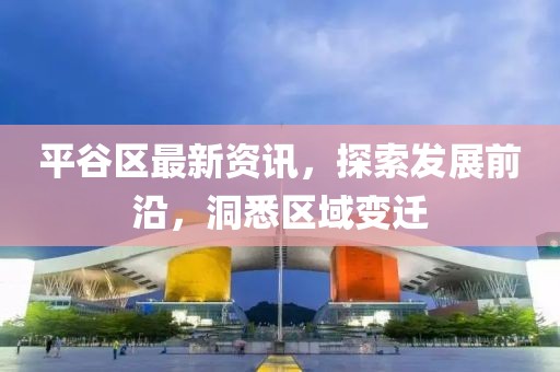 平谷区最新资讯，探索发展前沿，洞悉区域变迁
