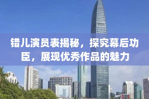 错儿演员表揭秘，探究幕后功臣，展现优秀作品的魅力