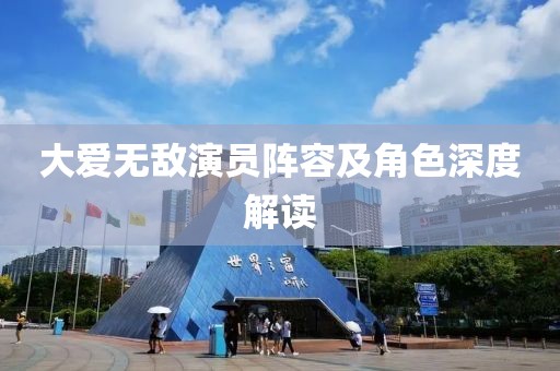 大爱无敌演员阵容及角色深度解读