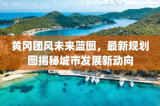 黄冈团风未来蓝图，最新规划图揭秘城市发展新动向