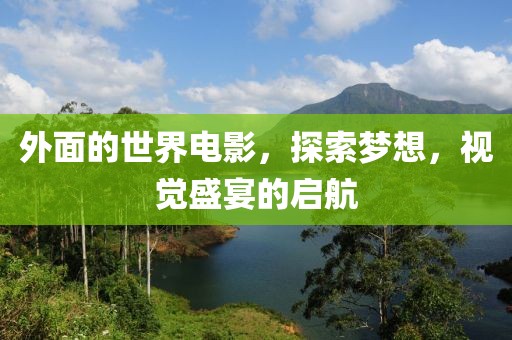 外面的世界电影，探索梦想，视觉盛宴的启航