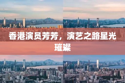 香港演员芳芳，演艺之路星光璀璨