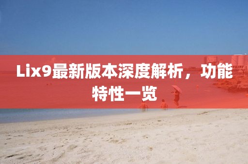 Lix9最新版本深度解析，功能特性一览