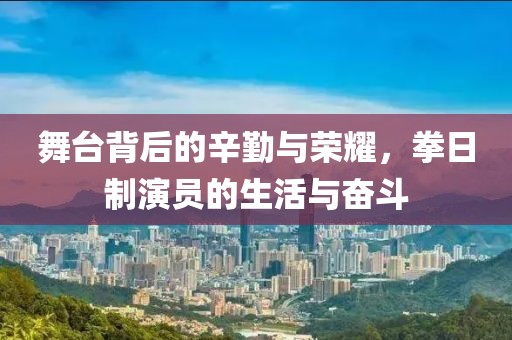 舞台背后的辛勤与荣耀，拳日制演员的生活与奋斗