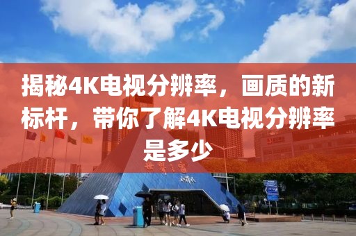 揭秘4K电视分辨率，画质的新标杆，带你了解4K电视分辨率是多少