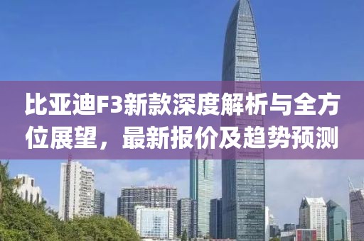 比亚迪F3新款深度解析与全方位展望，最新报价及趋势预测