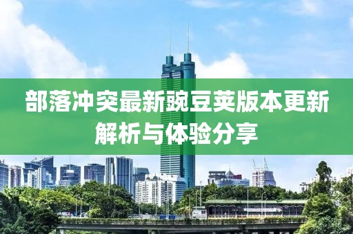 部落冲突最新豌豆荚版本更新解析与体验分享