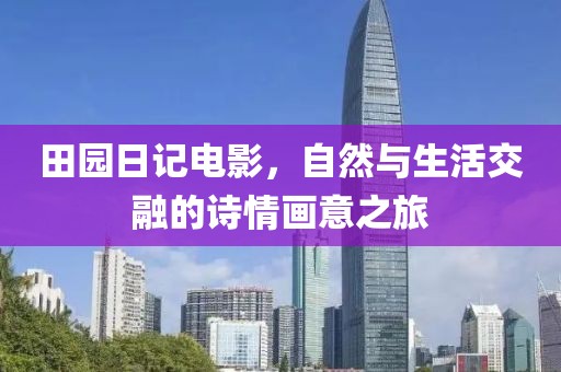 田园日记电影，自然与生活交融的诗情画意之旅