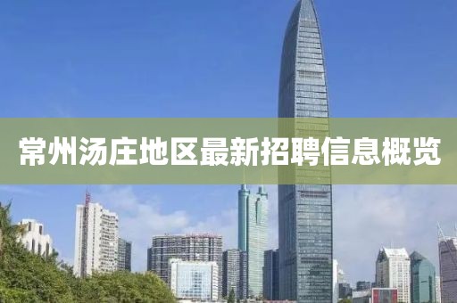 常州汤庄地区最新招聘信息概览