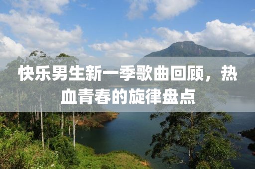 快乐男生新一季歌曲回顾，热血青春的旋律盘点